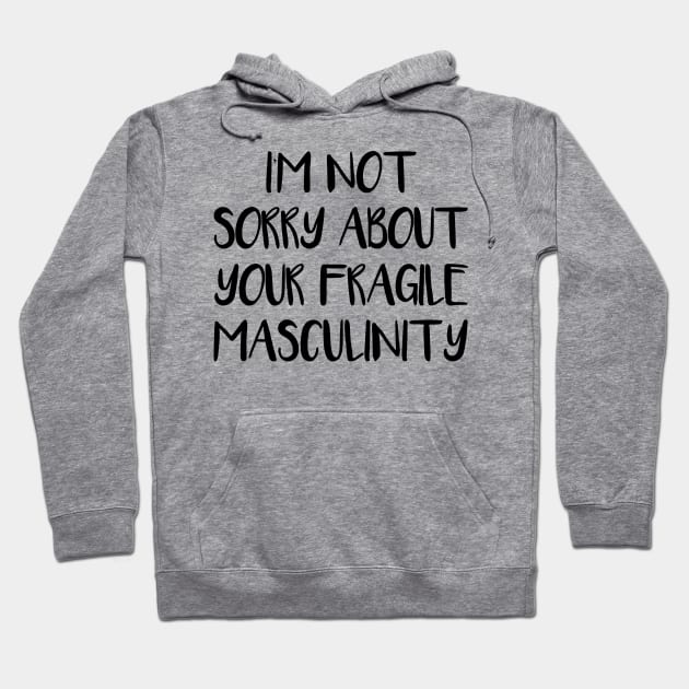 I'M NOT SORRY ABOUT YOUR FRAGILE MASCULINITY feminist text slogan Hoodie by MacPean